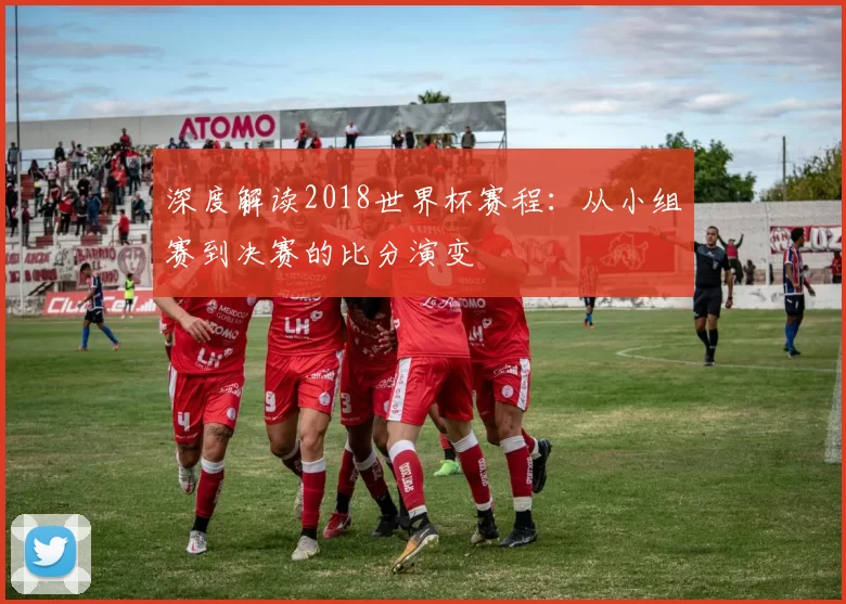 深度解读2018世界杯赛程：从小组赛到决赛的比分演变
