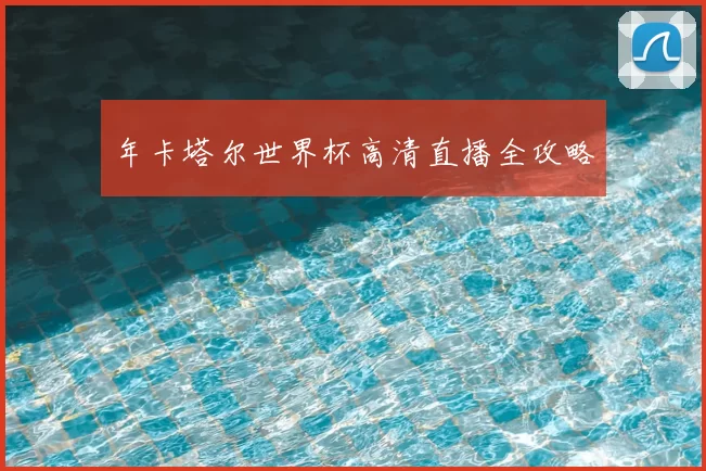 年卡塔尔世界杯高清直播全攻略