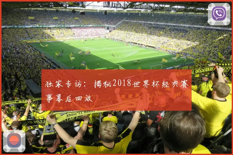 独家专访:揭秘2018世界杯经典赛事幕后回放