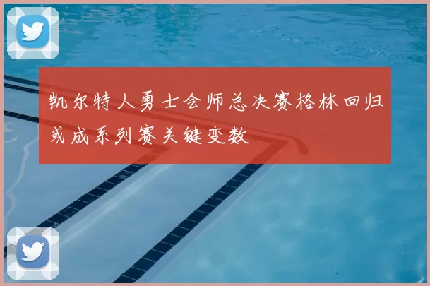凯尔特人勇士会师总决赛格林回归或成系列赛关键变数