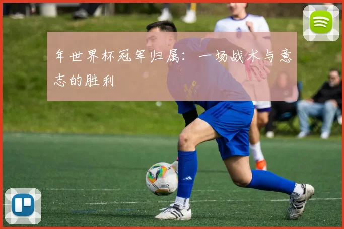 年世界杯冠军归属：一场战术与意志的胜利