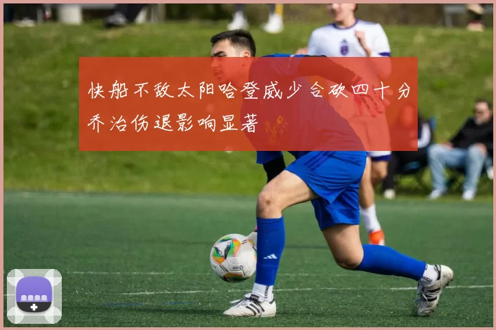 快船不敌太阳哈登威少合砍四十分乔治伤退影响显著
