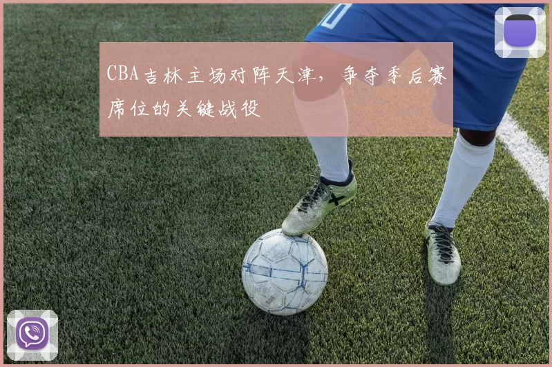 CBA吉林主场对阵天津，争夺季后赛席位的关键战役