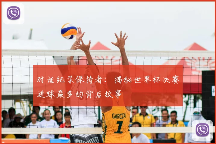 对话纪录保持者：揭秘世界杯决赛进球最多的背后故事