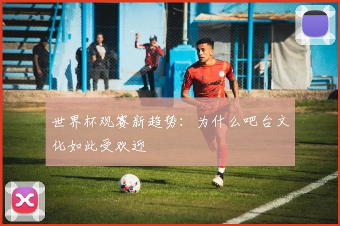 世界杯观赛新趋势：为什么吧台文化如此受欢迎