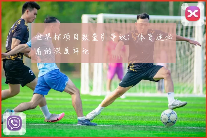 世界杯项目数量引争议：体育迷必看的深度评论