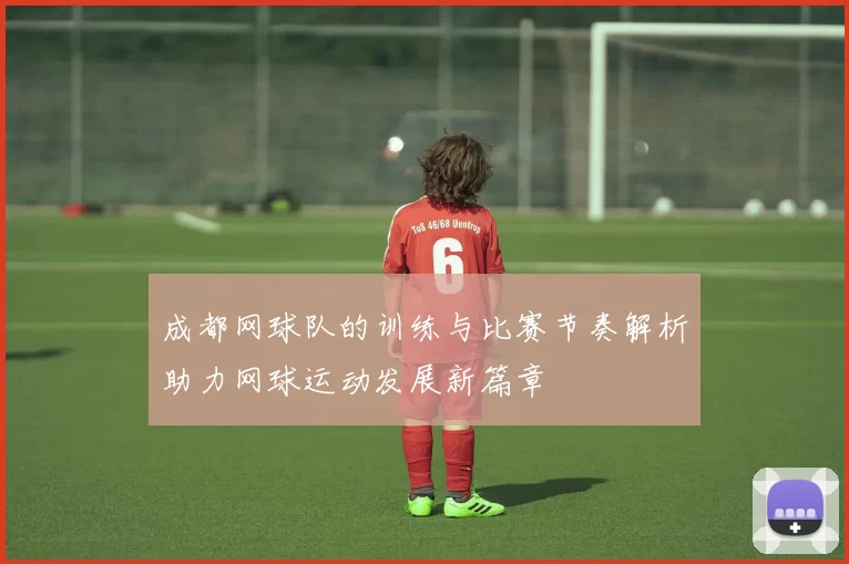 成都网球队的训练与比赛节奏解析助力网球运动发展新篇章