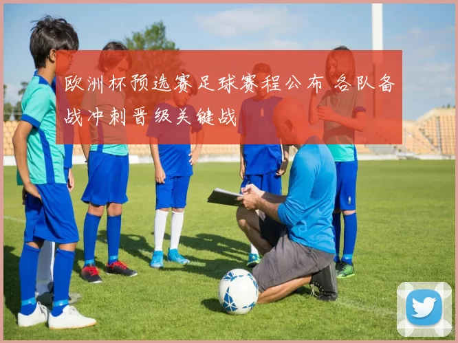 欧洲杯预选赛足球赛程公布 各队备战冲刺晋级关键战