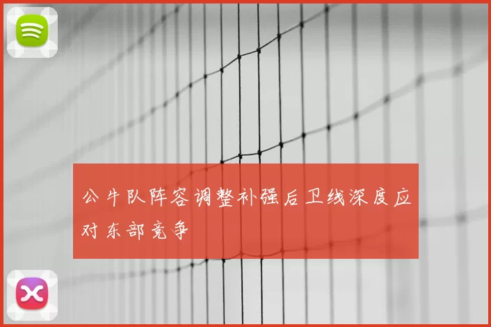公牛队阵容调整补强后卫线深度应对东部竞争