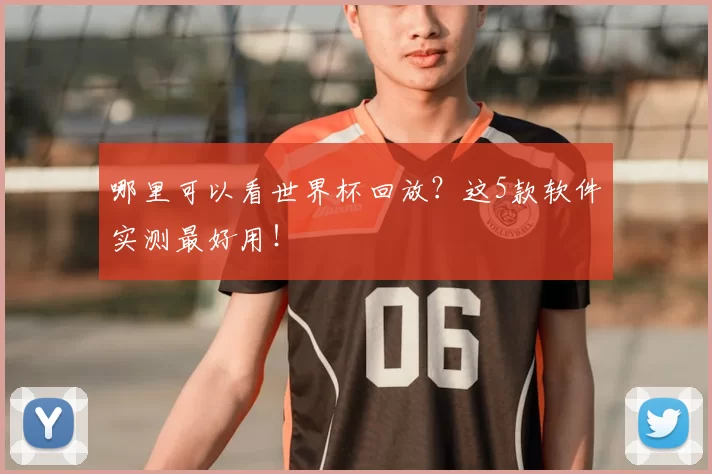哪里可以看世界杯回放？这5款软件实测最好用！