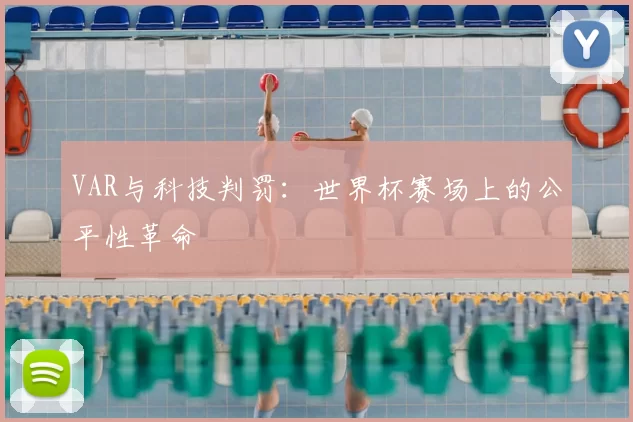 VAR与科技判罚：世界杯赛场上的公平性革命