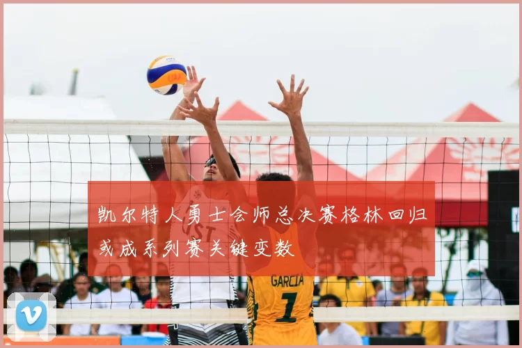 凯尔特人勇士会师总决赛格林回归或成系列赛关键变数