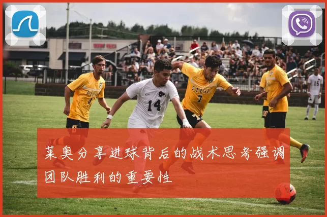 莱奥分享进球背后的战术思考强调团队胜利的重要性