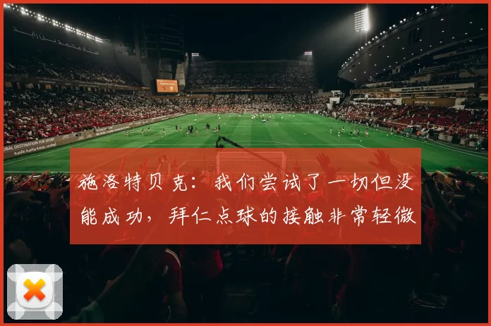 施洛特贝克：我们尝试了一切但没能成功，拜仁点球的接触非常轻微