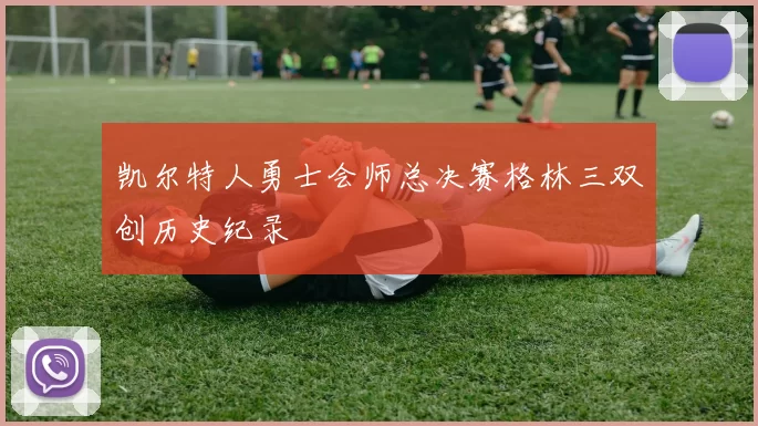 凯尔特人勇士会师总决赛格林三双创历史纪录