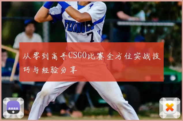 从零到高手CSGO比赛全方位实战技巧与经验分享