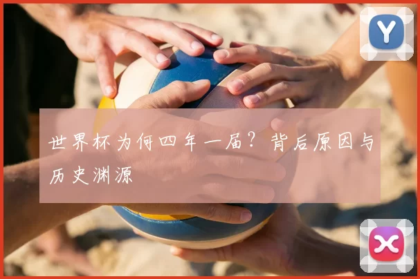 世界杯为何四年一届？背后原因与历史渊源