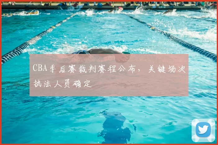 CBA季后赛裁判赛程公布，关键场次执法人员确定