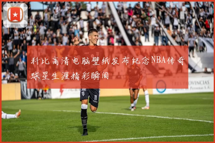 科比高清电脑壁纸发布纪念NBA传奇球星生涯精彩瞬间