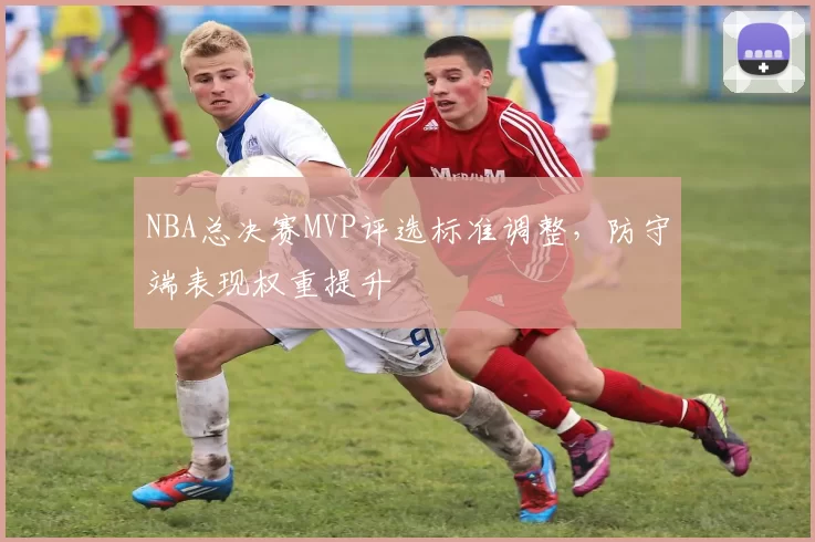 NBA总决赛MVP评选标准调整，防守端表现权重提升