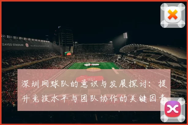 深圳网球队的意识与发展探讨:提升竞技水平与团队协作的关键因素分析