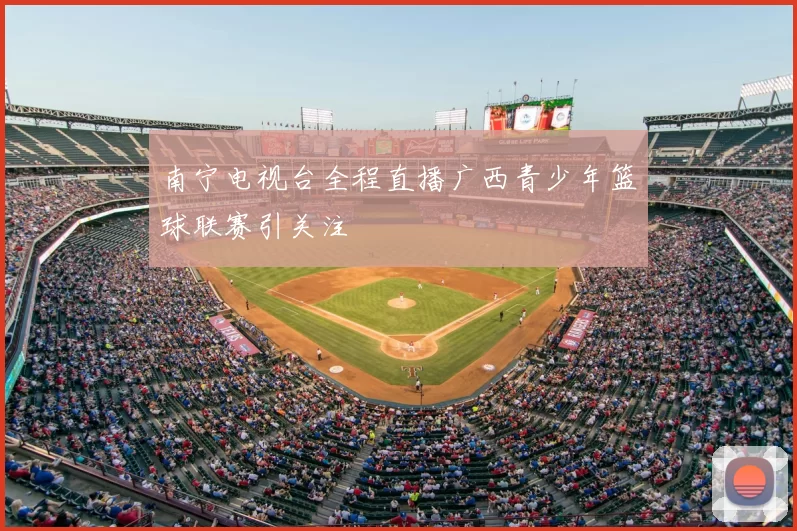 南宁电视台全程直播广西青少年篮球联赛引关注