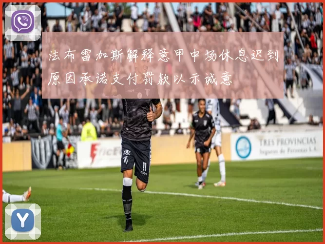 法布雷加斯解释意甲中场休息迟到原因承诺支付罚款以示诚意