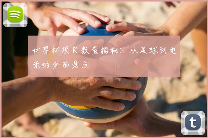 世界杯项目数量揭秘：从足球到电竞的全面盘点