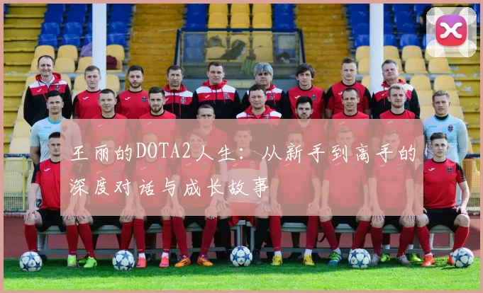 王丽的DOTA2人生:从新手到高手的深度对话与成长故事