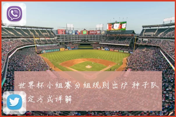 世界杯小组赛分组规则出炉 种子队确定方式详解