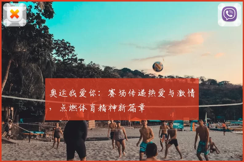 奥运我爱你：赛场传递热爱与激情，点燃体育精神新篇章