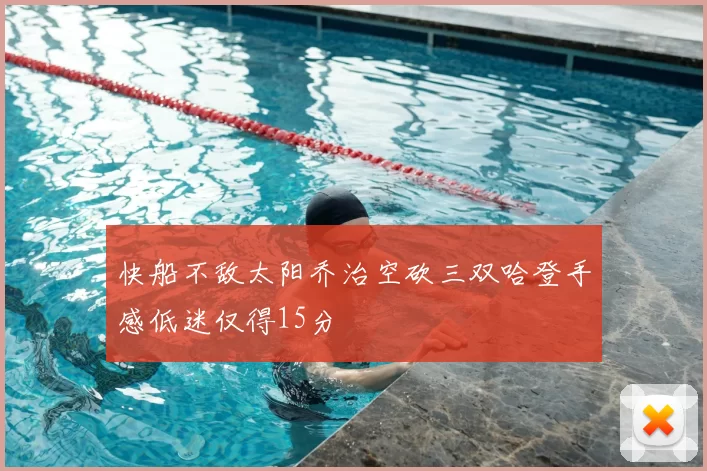 快船不敌太阳乔治空砍三双哈登手感低迷仅得15分