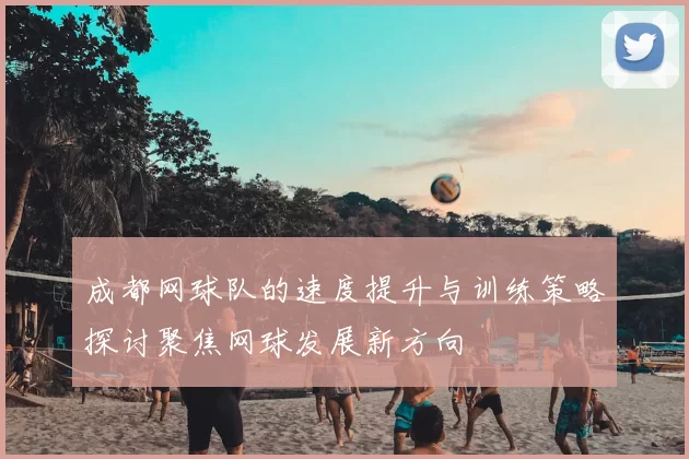 成都网球队的速度提升与训练策略探讨聚焦网球发展新方向