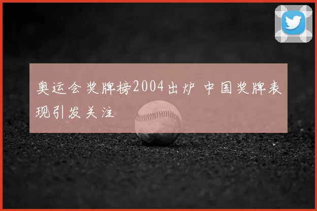 奥运会奖牌榜2004出炉 中国奖牌表现引发关注