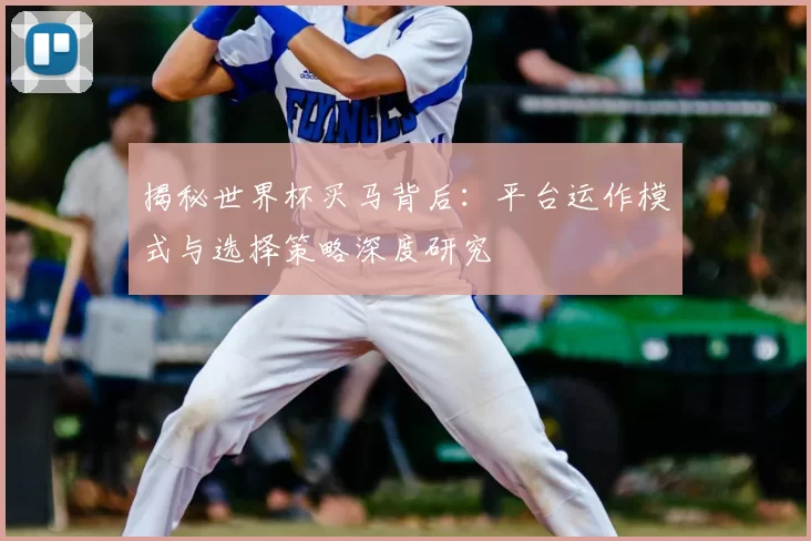 揭秘世界杯买马背后：平台运作模式与选择策略深度研究