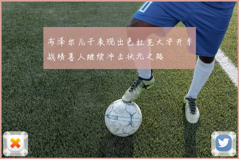 布泽尔儿子表现出色杜克大学开季战绩喜人继续冲击状元之路