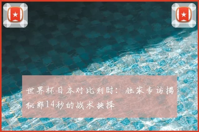 世界杯日本对比利时：独家专访揭秘那14秒的战术抉择