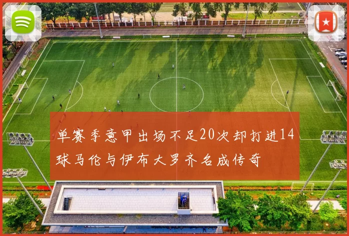 单赛季意甲出场不足20次却打进14球马伦与伊布大罗齐名成传奇