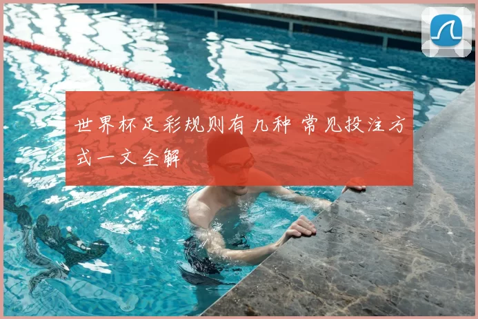 世界杯足彩规则有几种 常见投注方式一文全解