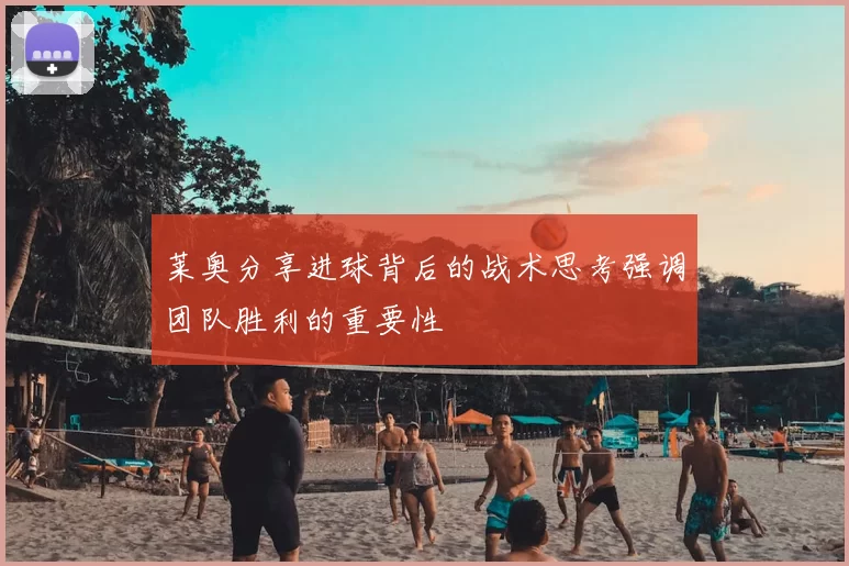 莱奥分享进球背后的战术思考强调团队胜利的重要性