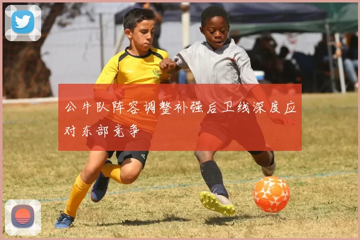 公牛队阵容调整补强后卫线深度应对东部竞争