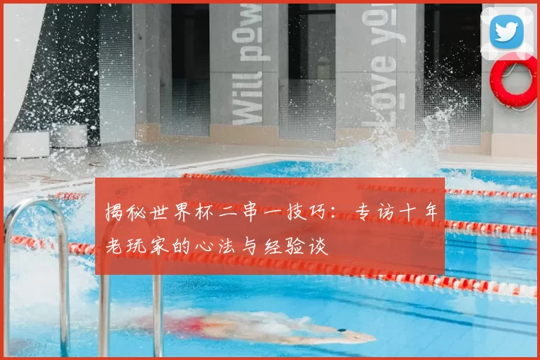 揭秘世界杯二串一技巧：专访十年老玩家的心法与经验谈