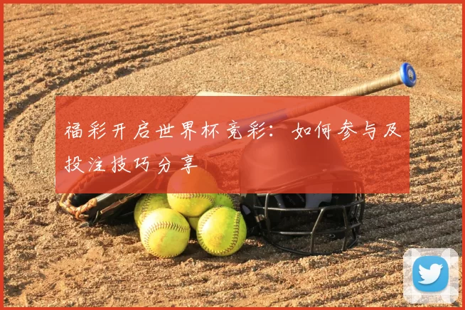 福彩开启世界杯竞彩：如何参与及投注技巧分享
