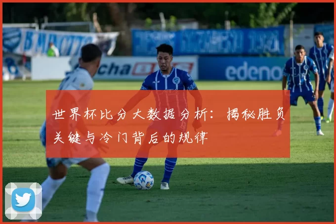 世界杯比分大数据分析:揭秘胜负关键与冷门背后的规律
