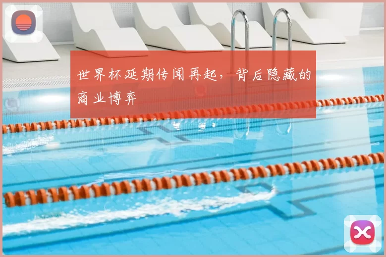 世界杯延期传闻再起，背后隐藏的商业博弈