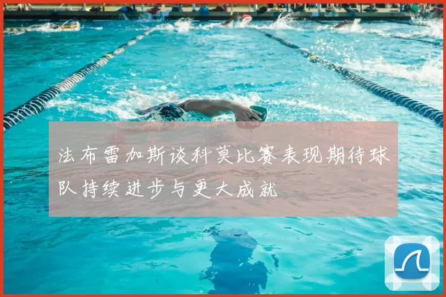 法布雷加斯谈科莫比赛表现期待球队持续进步与更大成就