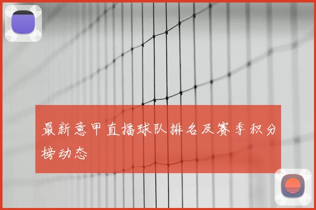 最新意甲直播球队排名及赛季积分榜动态