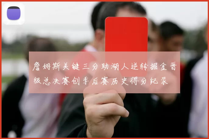 詹姆斯关键三分助湖人逆转掘金晋级总决赛创季后赛历史得分纪录