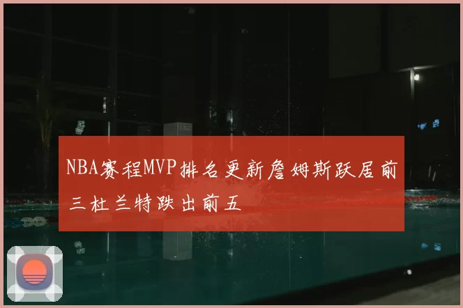 NBA赛程MVP排名更新詹姆斯跃居前三杜兰特跌出前五