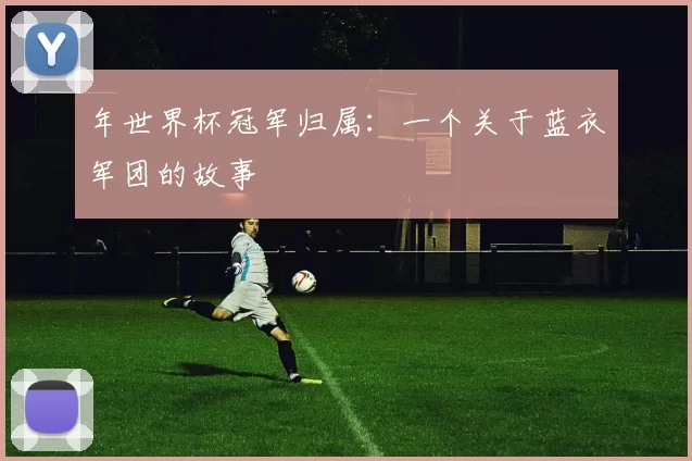 年世界杯冠军归属：一个关于蓝衣军团的故事